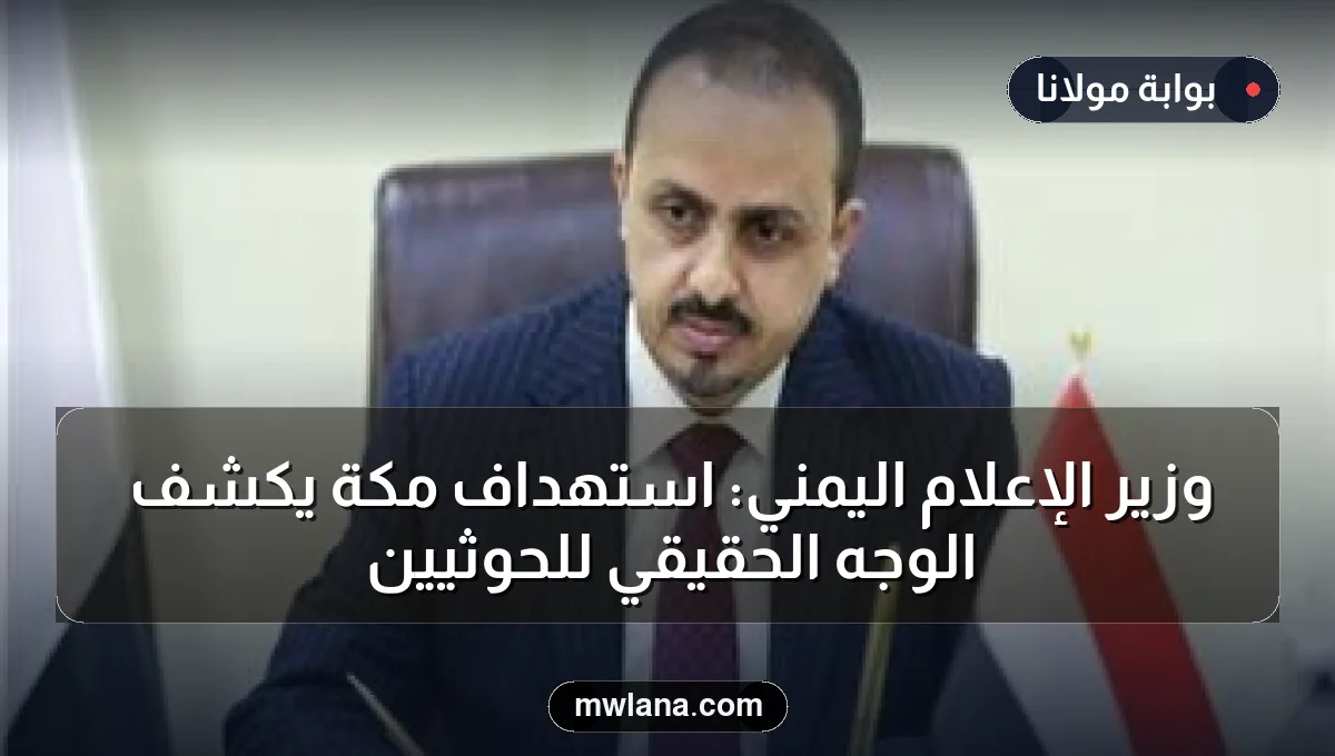 وزير الإعلام اليمني: استهداف مكة يكشف الوجه الحقيقي للحوثيين