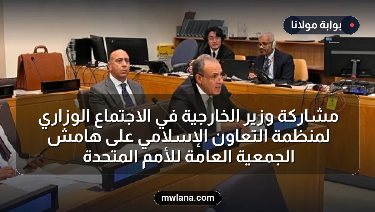 مشاركة وزير الخارجية في الاجتماع الوزاري لمنظمة التعاون الإسلامي على هامش الجمعية العامة للأمم المتحدة