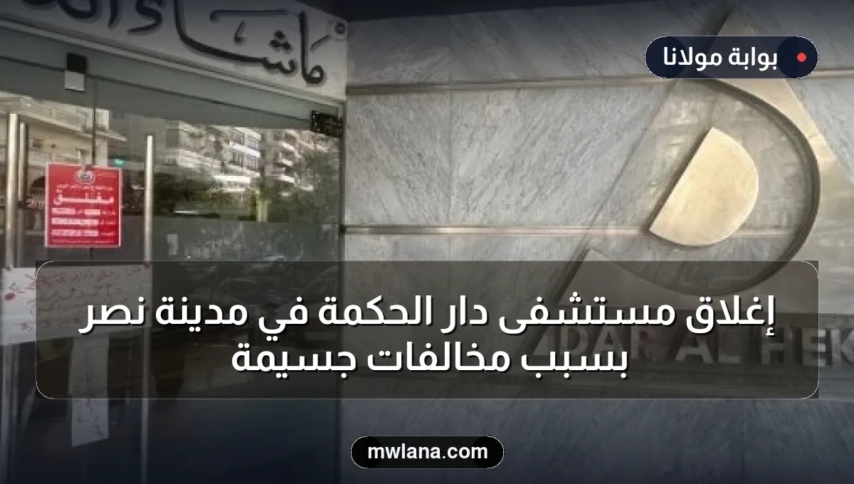 إغلاق مستشفى دار الحكمة في مدينة نصر بسبب مخالفات جسيمة