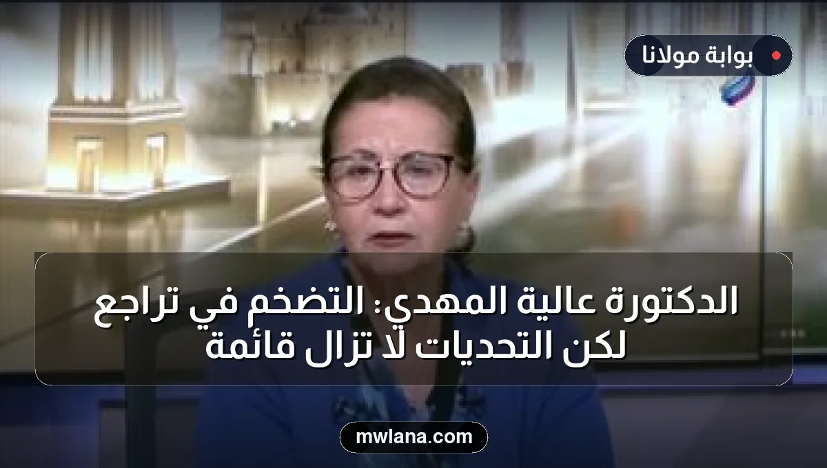 الدكتورة عالية المهدي: التضخم في تراجع لكن التحديات لا تزال قائمة