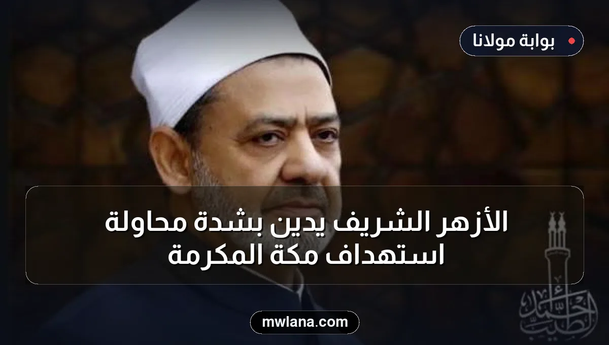 الأزهر الشريف يدين بشدة محاولة استهداف مكة المكرمة