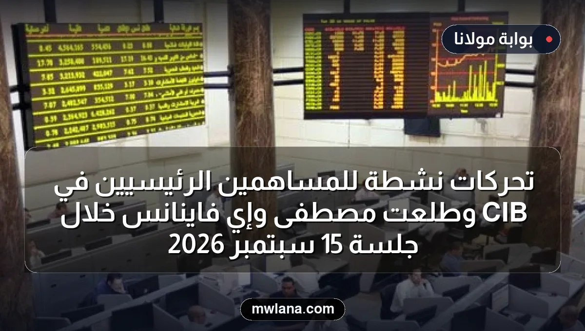 تحركات نشطة للمساهمين الرئيسيين في CIB وطلعت مصطفى وإي فاينانس خلال جلسة 15 سبتمبر 2026