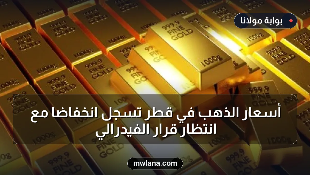 أسعار الذهب في قطر تسجل انخفاضًا مع انتظار قرار الفيدرالي