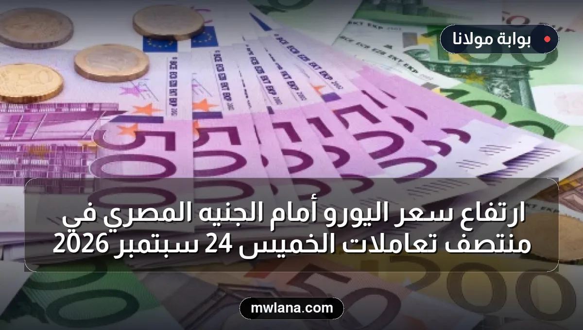 ارتفاع سعر اليورو أمام الجنيه المصري في منتصف تعاملات الخميس 24 سبتمبر 2026