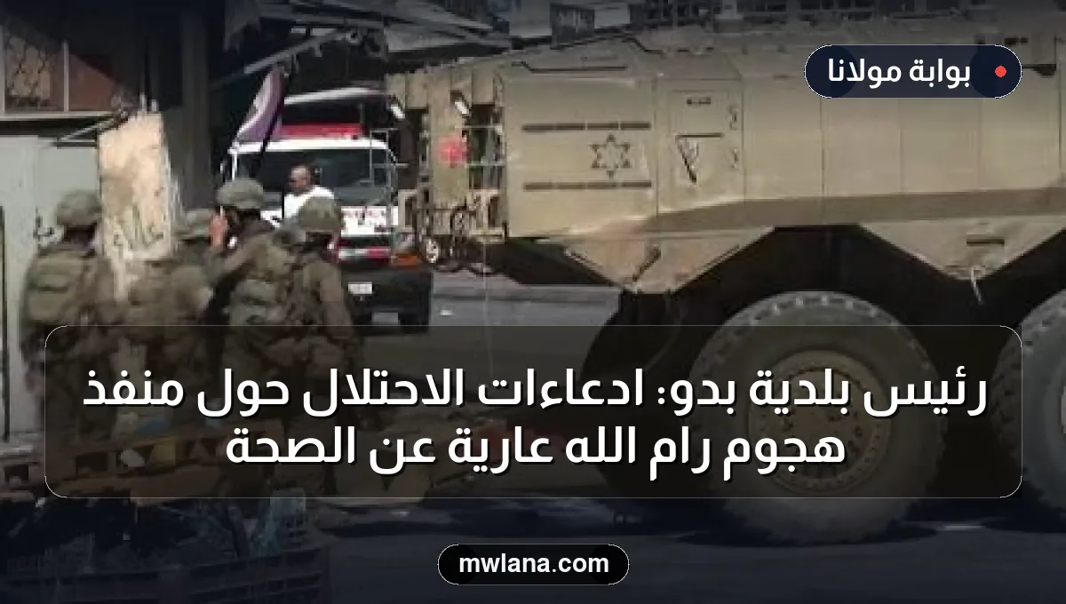 رئيس بلدية بدو: ادعاءات الاحتلال حول منفذ هجوم رام الله عارية عن الصحة