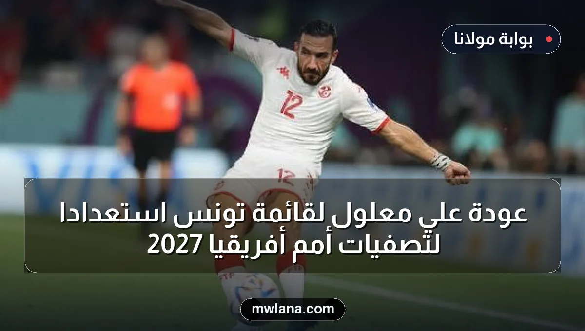 عودة علي معلول لقائمة تونس استعدادًا لتصفيات أمم أفريقيا 2027