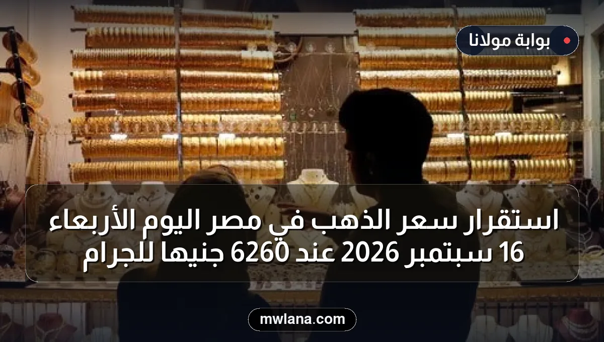 استقرار سعر الذهب في مصر اليوم الأربعاء 16 سبتمبر 2026 عند 6260 جنيها للجرام