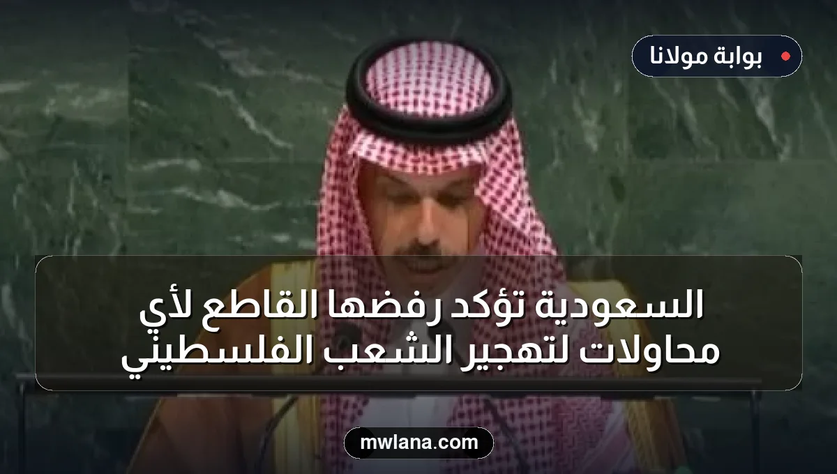 السعودية تؤكد رفضها القاطع لأي محاولات لتهجير الشعب الفلسطيني
