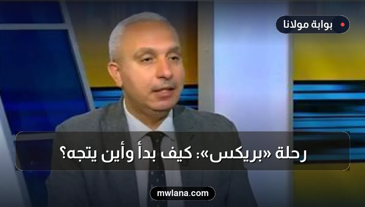 رحلة «بريكس»: كيف بدأ وأين يتجه؟