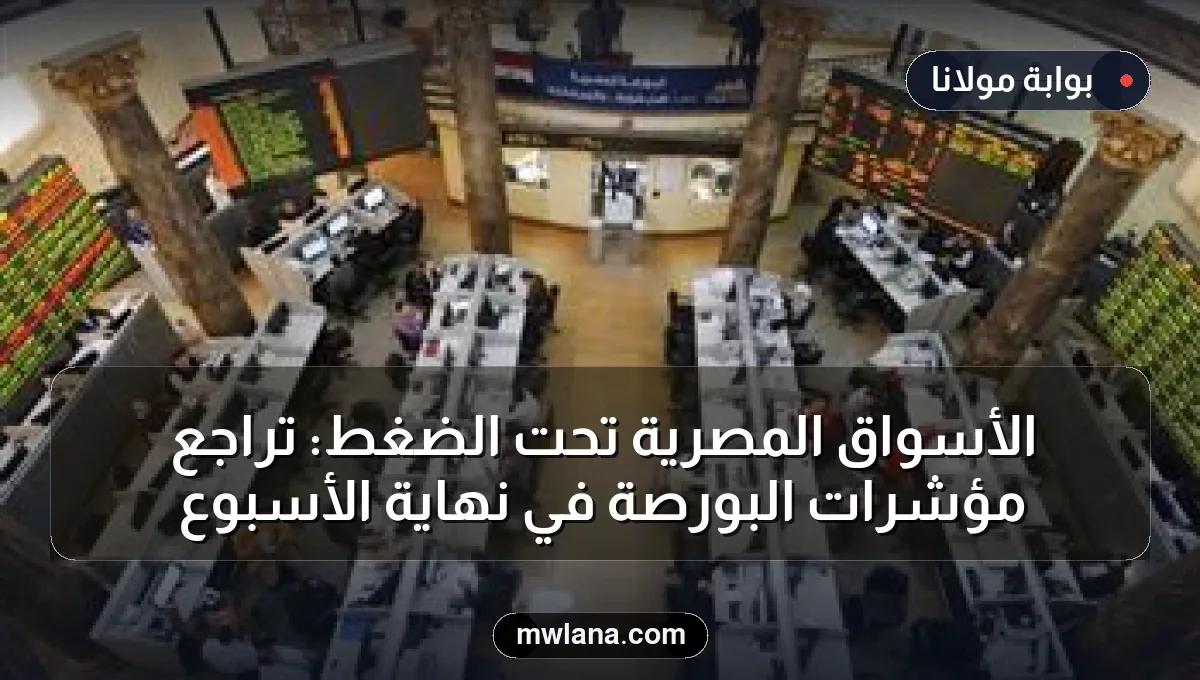الأسواق المصرية تحت الضغط: تراجع مؤشرات البورصة في نهاية الأسبوع
