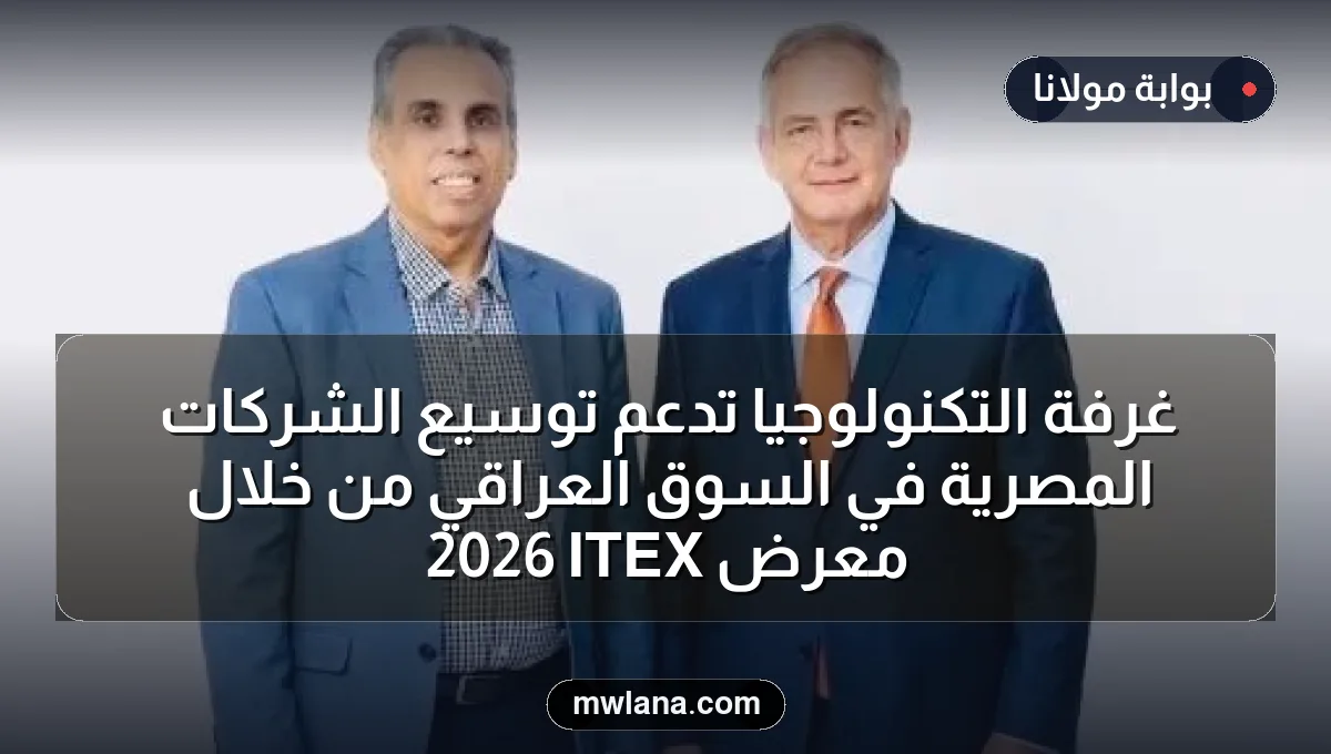 غرفة التكنولوجيا تدعم توسيع الشركات المصرية في السوق العراقي من خلال معرض ITEX 2026