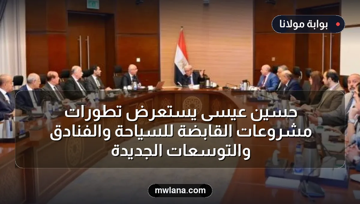 حسين عيسى يستعرض تطورات مشروعات القابضة للسياحة والفنادق والتوسعات الجديدة