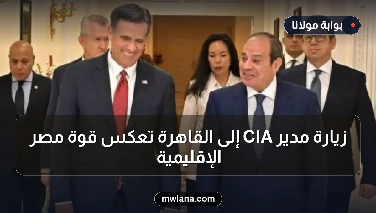 زيارة مدير CIA إلى القاهرة تعكس قوة مصر الإقليمية