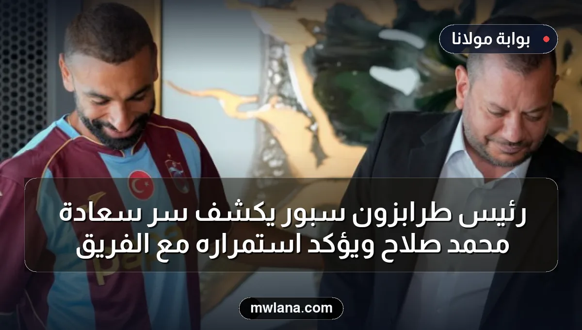 رئيس طرابزون سبور يكشف سر سعادة محمد صلاح ويؤكد استمراره مع الفريق