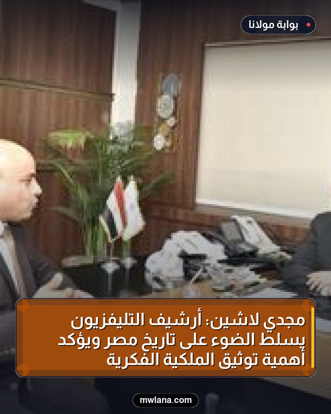 مجدي لاشين: أرشيف التليفزيون يسلط الضوء على تاريخ مصر ويؤكد أهمية توثيق الملكية الفكرية