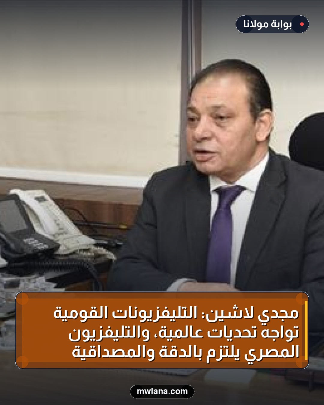مجدي لاشين: التليفزيونات القومية تواجه تحديات عالمية، والتليفزيون المصري يلتزم بالدقة والمصداقية