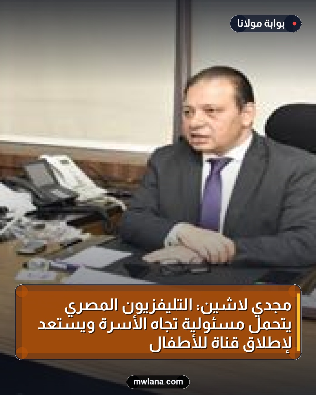 مجدي لاشين: التليفزيون المصري يتحمل مسئولية تجاه الأسرة ويستعد لإطلاق قناة للأطفال