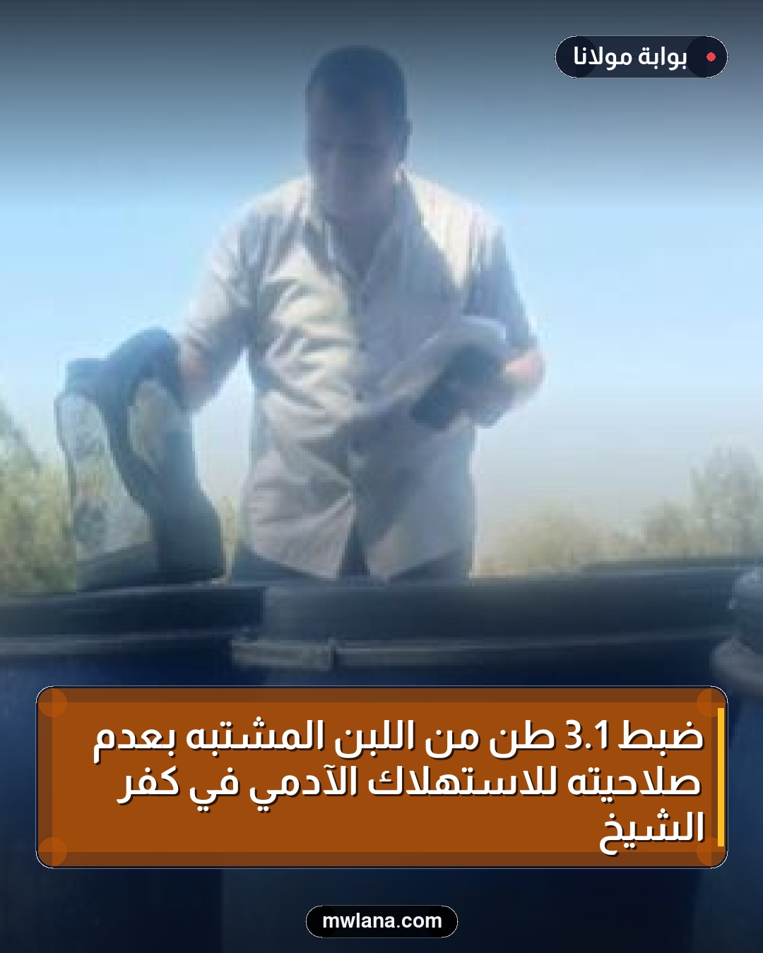 ضبط 1.3 طن من اللبن المشتبه بعدم صلاحيته للاستهلاك الآدمي في كفر الشيخ