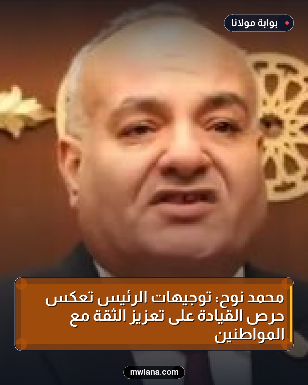 محمد نوح: توجيهات الرئيس تعكس حرص القيادة على تعزيز الثقة مع المواطنين