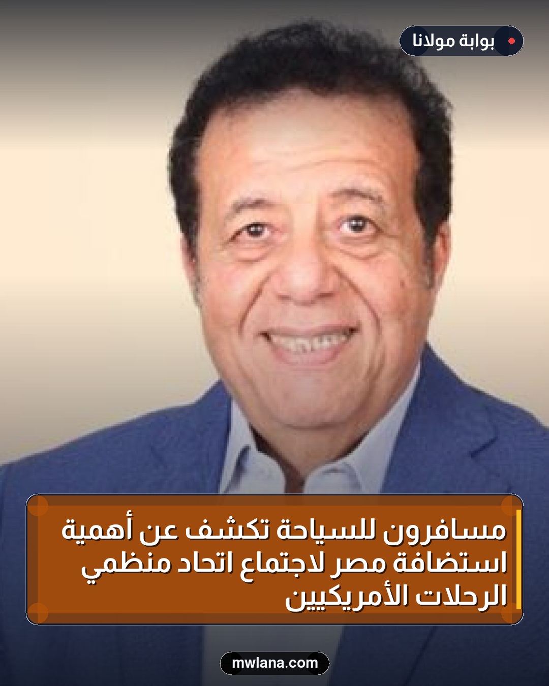 مسافرون للسياحة تكشف عن أهمية استضافة مصر لاجتماع اتحاد منظمي الرحلات الأمريكيين