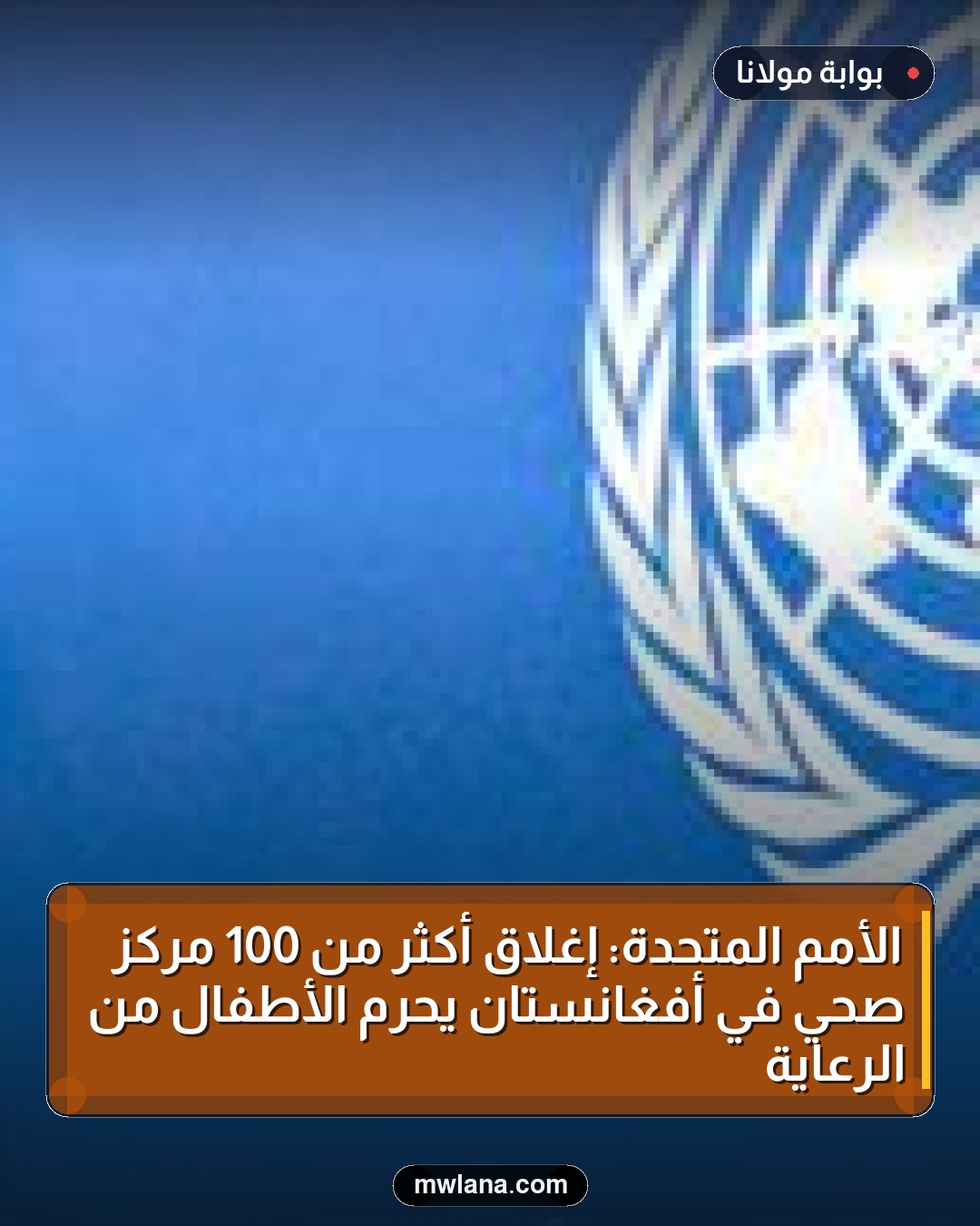 الأمم المتحدة: إغلاق أكثر من 100 مركز صحي في أفغانستان يحرم الأطفال من الرعاية