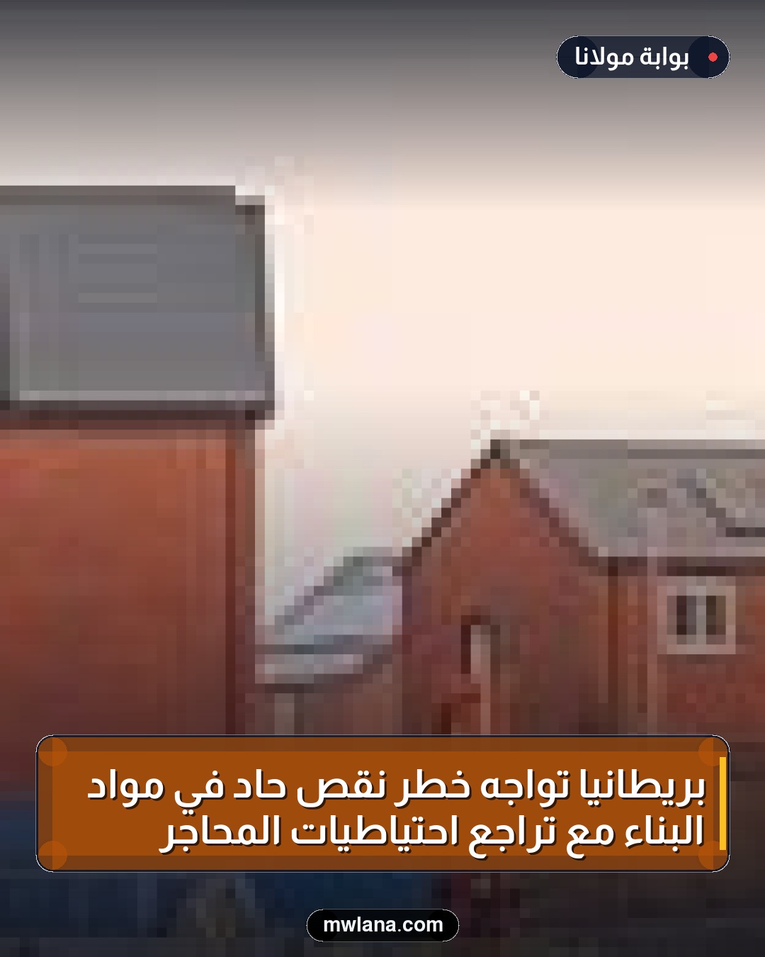بريطانيا تواجه خطر نقص حاد في مواد البناء مع تراجع احتياطيات المحاجر