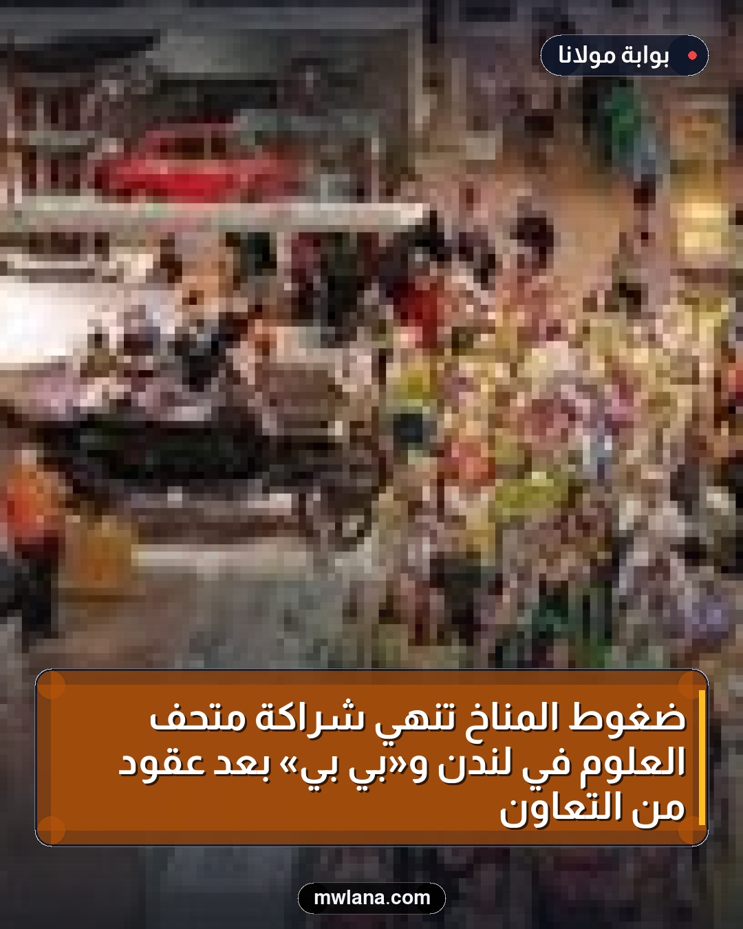 ضغوط المناخ تنهي شراكة متحف العلوم في لندن و«بي بي» بعد عقود من التعاون