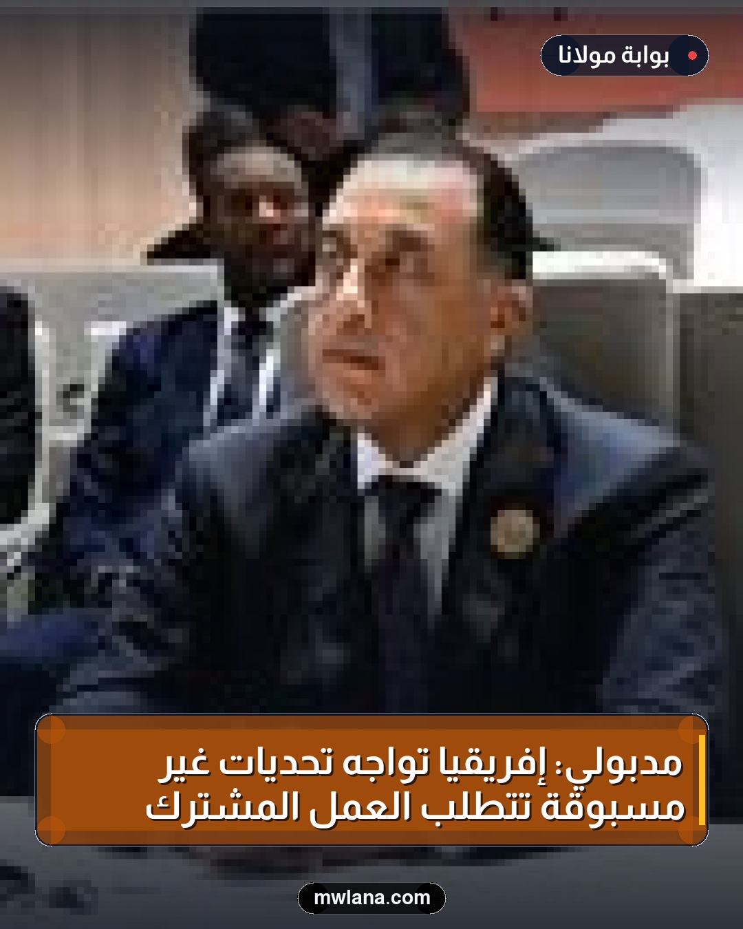 مدبولي: إفريقيا تواجه تحديات غير مسبوقة تتطلب العمل المشترك