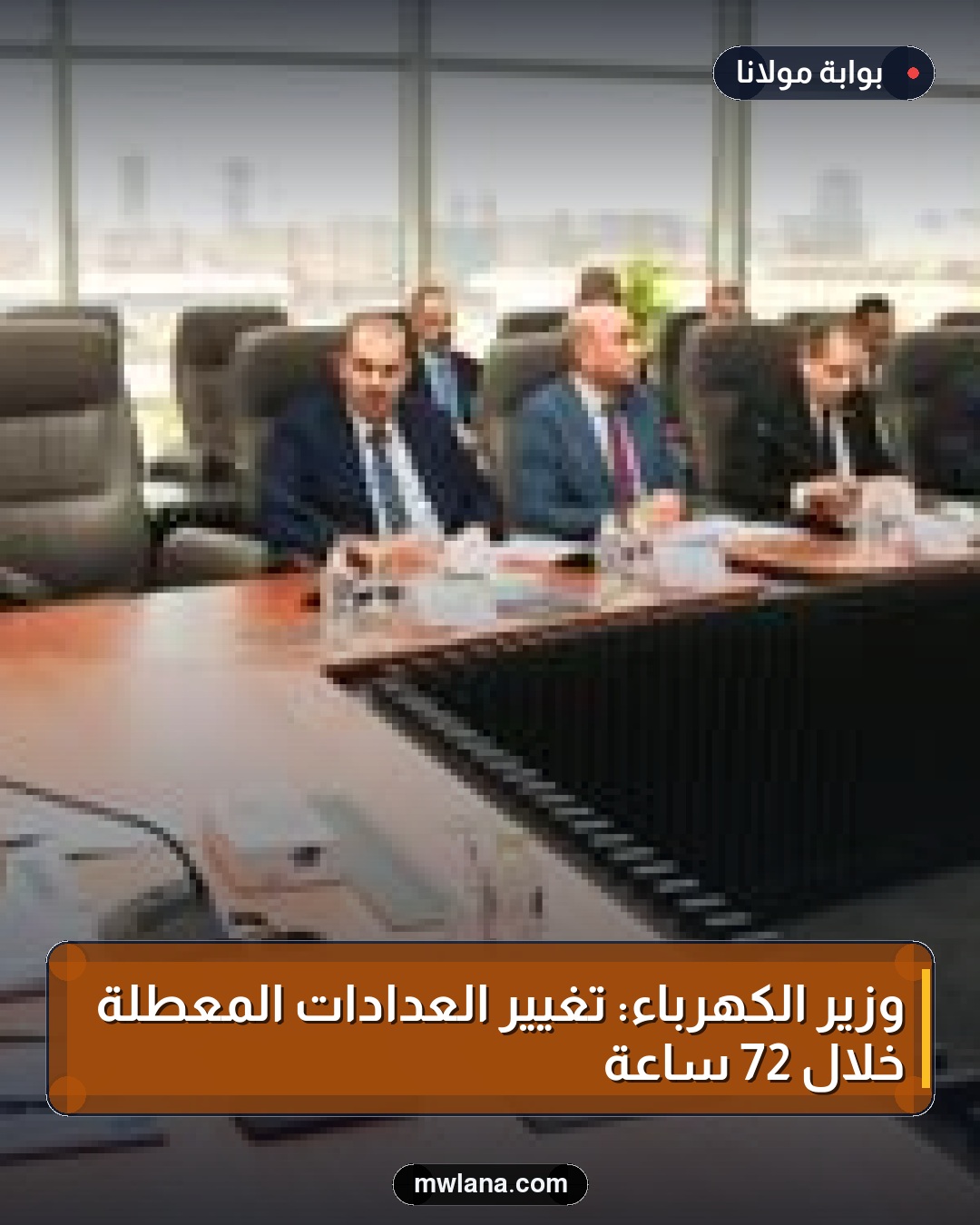 وزير الكهرباء: تغيير العدادات المعطلة خلال 72 ساعة