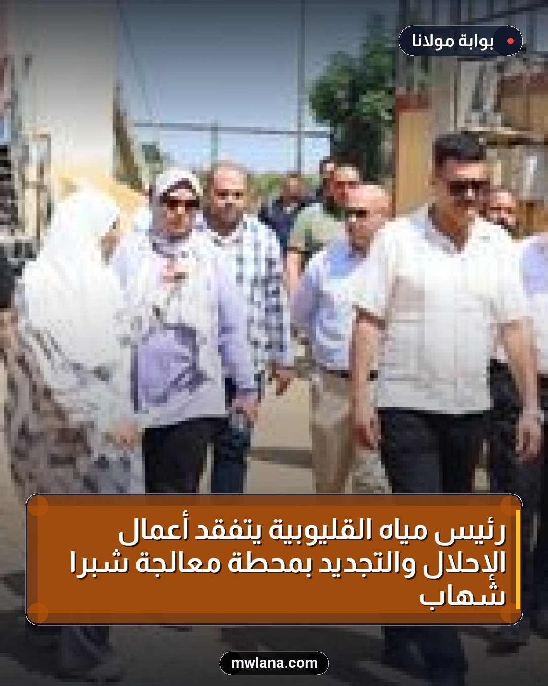 رئيس مياه القليوبية يتفقد أعمال الإحلال والتجديد بمحطة معالجة شبرا شهاب