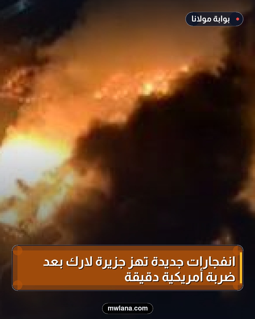 انفجارات جديدة تهز جزيرة لارك بعد ضربة أمريكية دقيقة