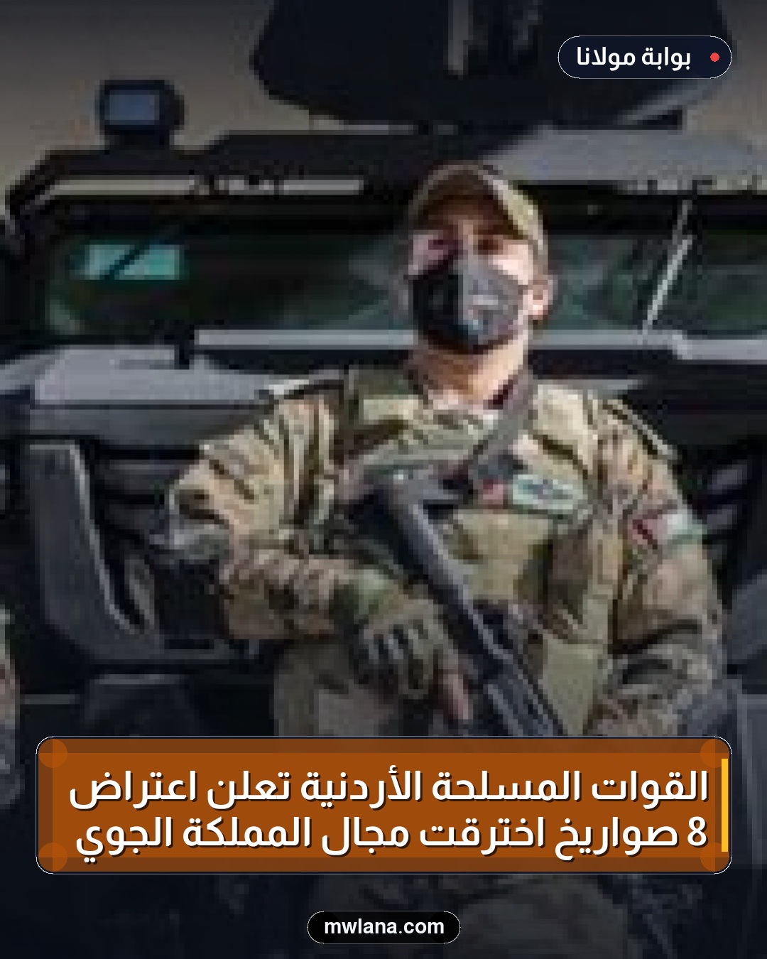 القوات المسلحة الأردنية تعلن اعتراض 8 صواريخ اخترقت مجال المملكة الجوي