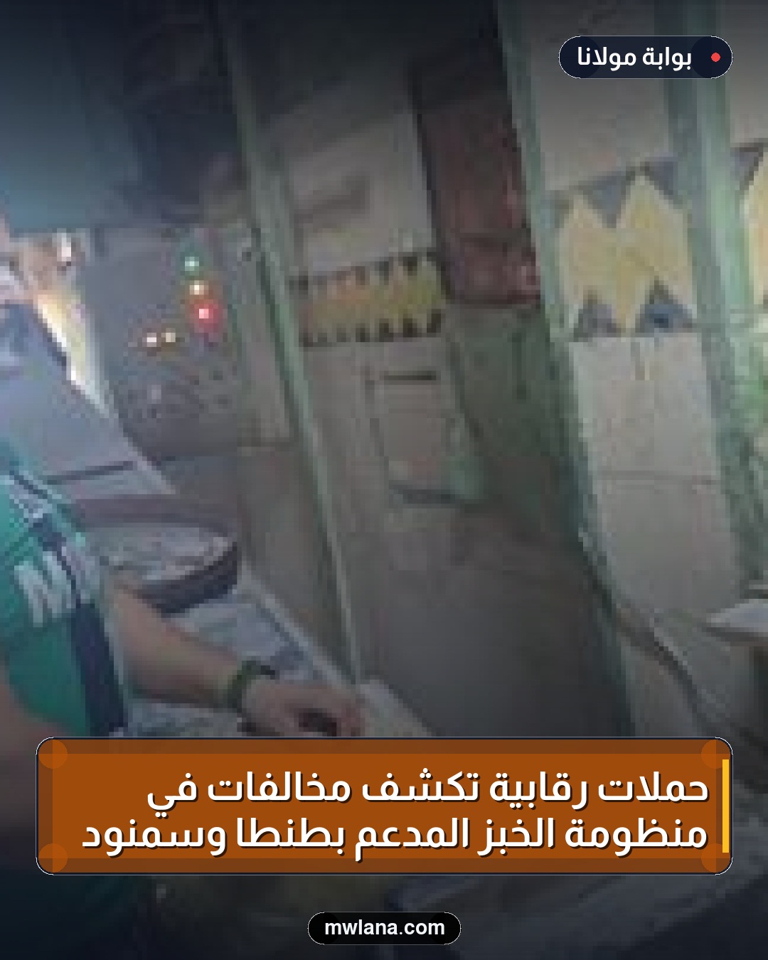 حملات رقابية تكشف مخالفات في منظومة الخبز المدعم بطنطا وسمنود