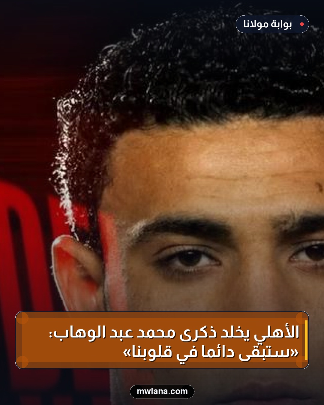 الأهلي يخلد ذكرى محمد عبد الوهاب: «ستبقى دائمًا في قلوبنا»
