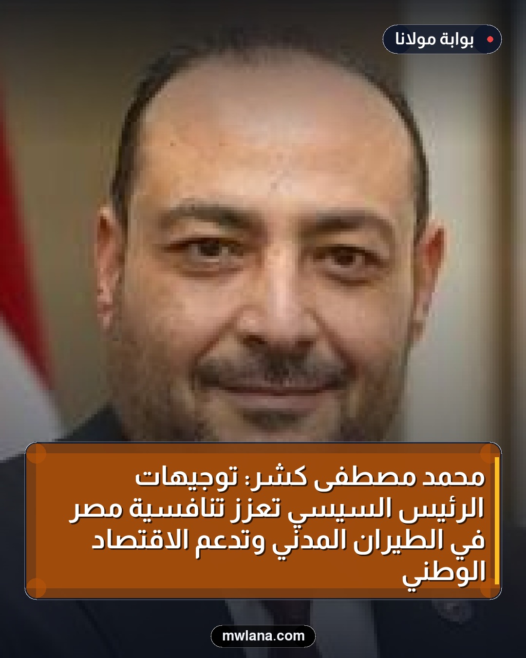 محمد مصطفى كشر: توجيهات الرئيس السيسي تعزز تنافسية مصر في الطيران المدني وتدعم الاقتصاد الوطني