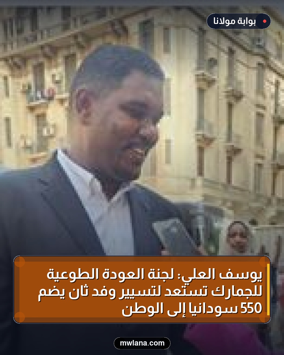 يوسف العلي: لجنة العودة الطوعية للجمارك تستعد لتسيير وفد ثانٍ يضم 550 سودانيًا إلى الوطن