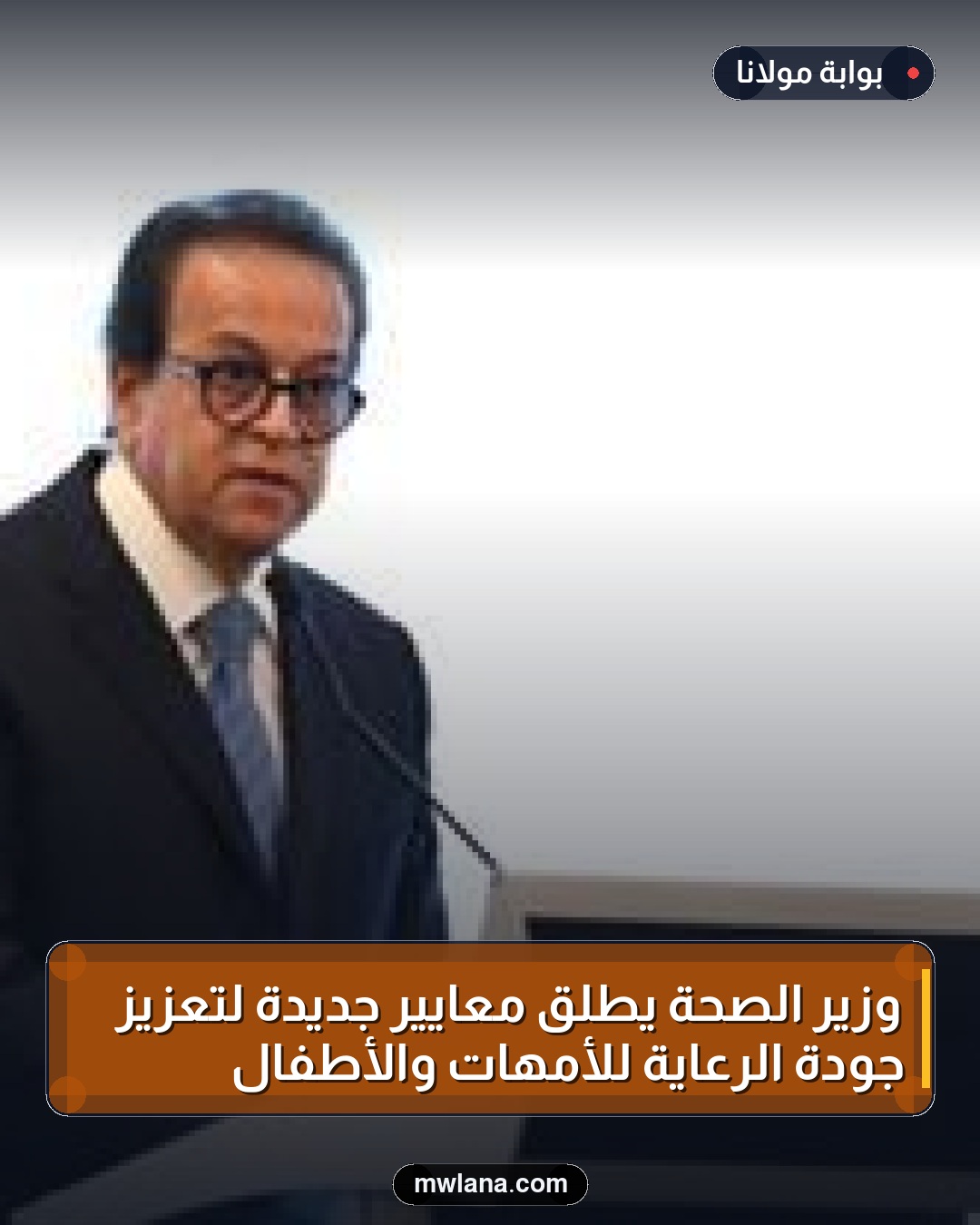 وزير الصحة يطلق معايير جديدة لتعزيز جودة الرعاية للأمهات والأطفال