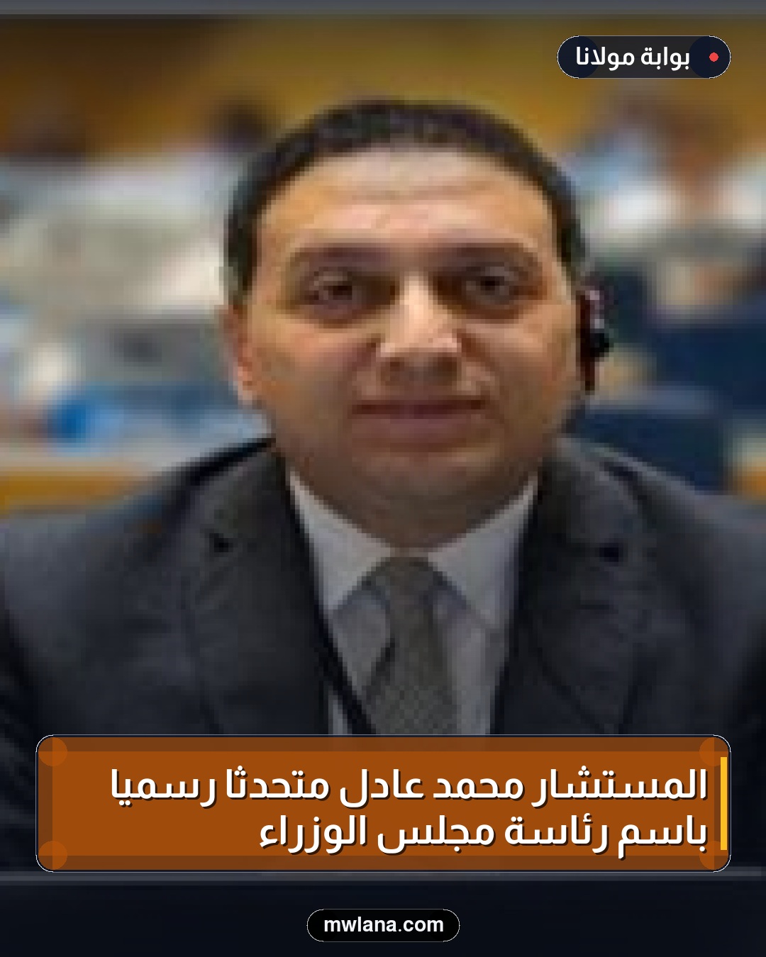المستشار محمد عادل متحدثاً رسمياً باسم رئاسة مجلس الوزراء