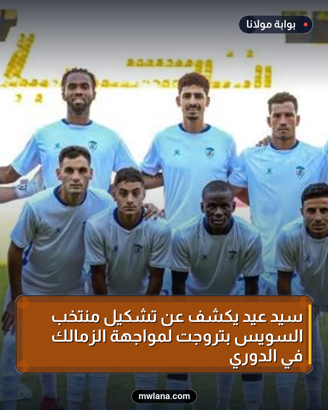 سيد عيد يكشف عن تشكيل منتخب السويس بتروجت لمواجهة الزمالك في الدوري