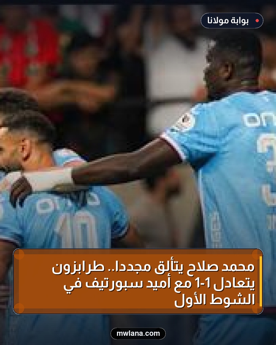 محمد صلاح يتألق مجددًا.. طرابزون يتعادل 1-1 مع أميد سبورتيف في الشوط الأول