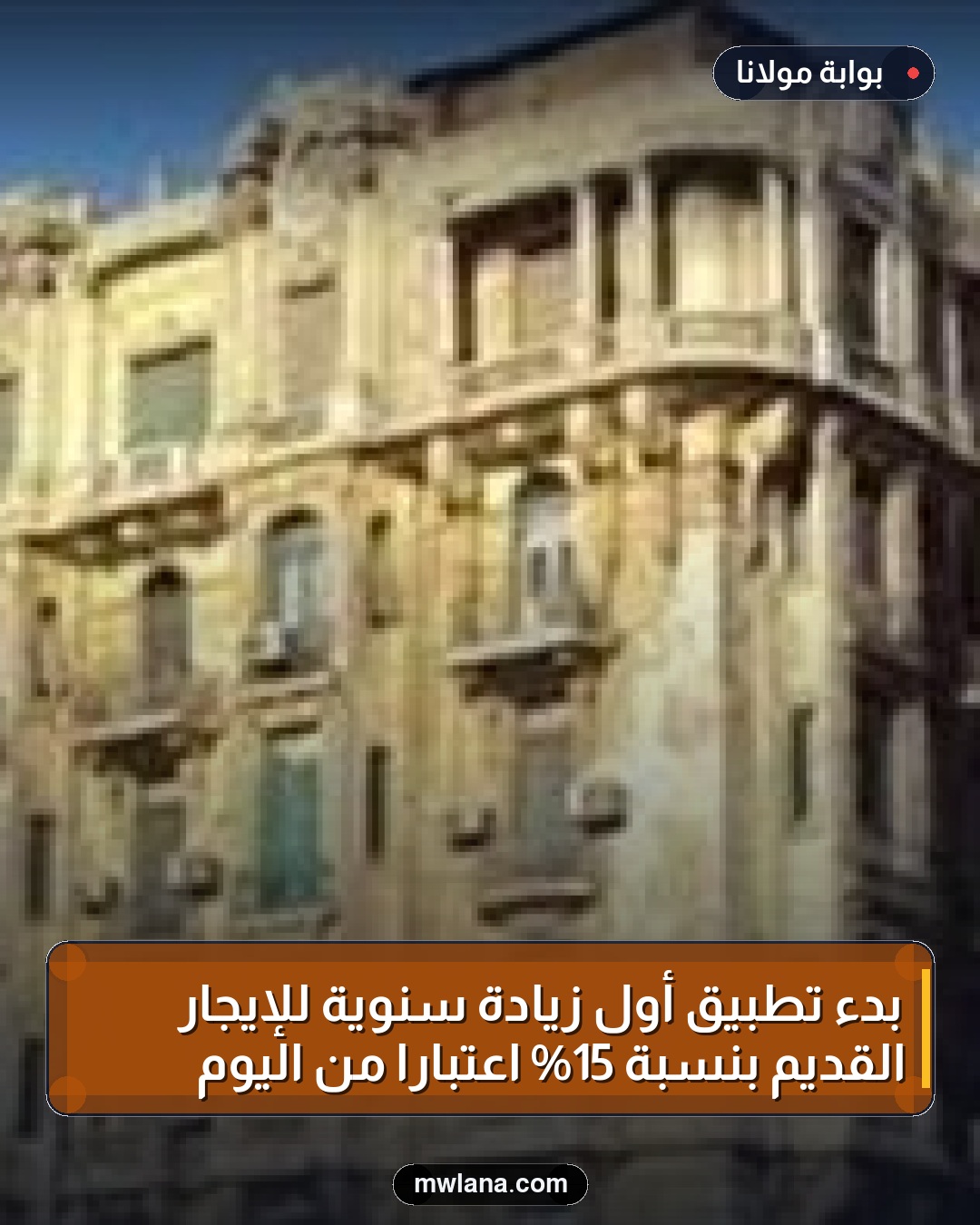 بدء تطبيق أول زيادة سنوية للإيجار القديم بنسبة 15% اعتبارًا من اليوم