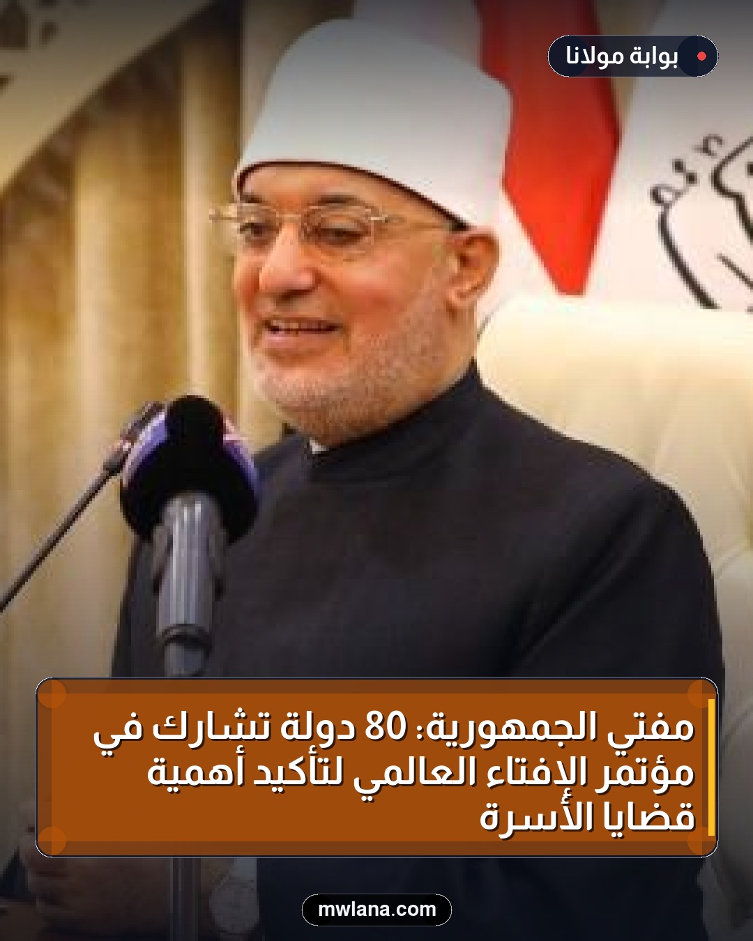 مفتي الجمهورية: 80 دولة تشارك في مؤتمر الإفتاء العالمي لتأكيد أهمية قضايا الأسرة