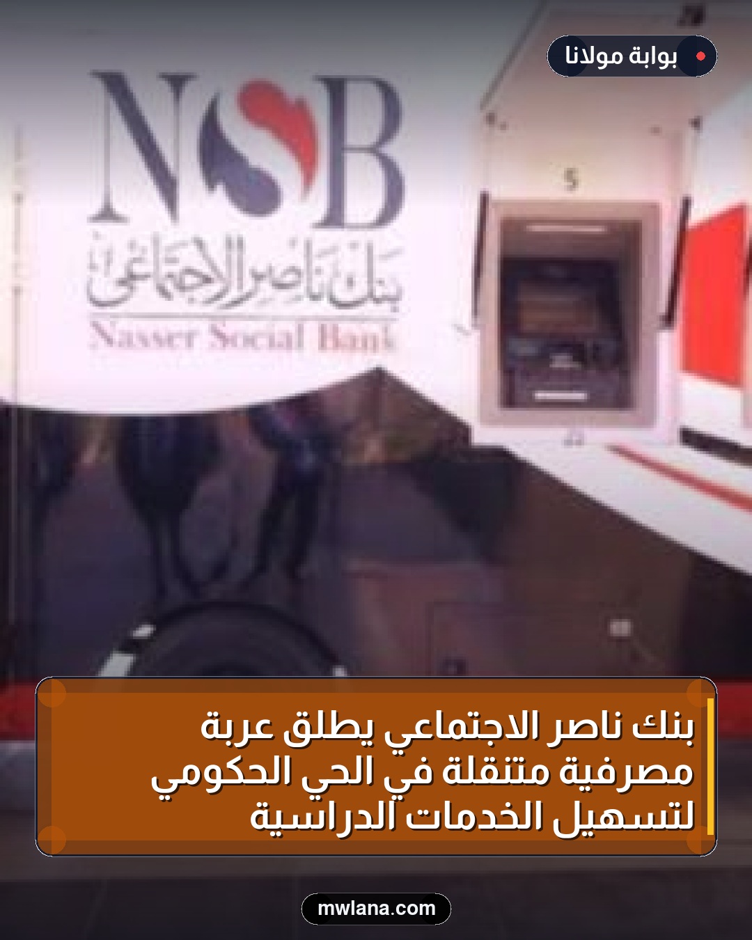بنك ناصر الاجتماعي يطلق عربة مصرفية متنقلة في الحي الحكومي لتسهيل الخدمات الدراسية