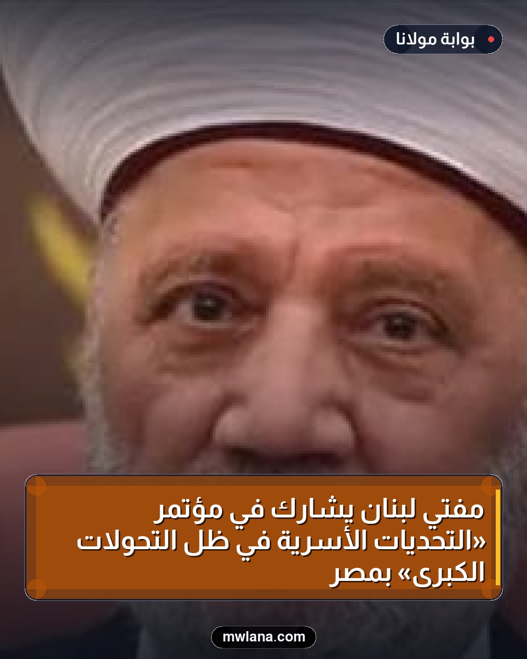 مفتي لبنان يشارك في مؤتمر «التحديات الأسرية في ظل التحولات الكبرى» بمصر