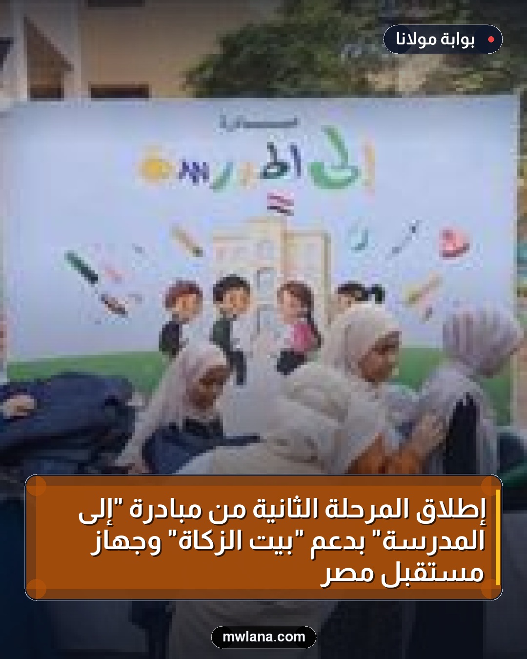 إطلاق المرحلة الثانية من مبادرة "إلى المدرسة" بدعم "بيت الزكاة" وجهاز مستقبل مصر