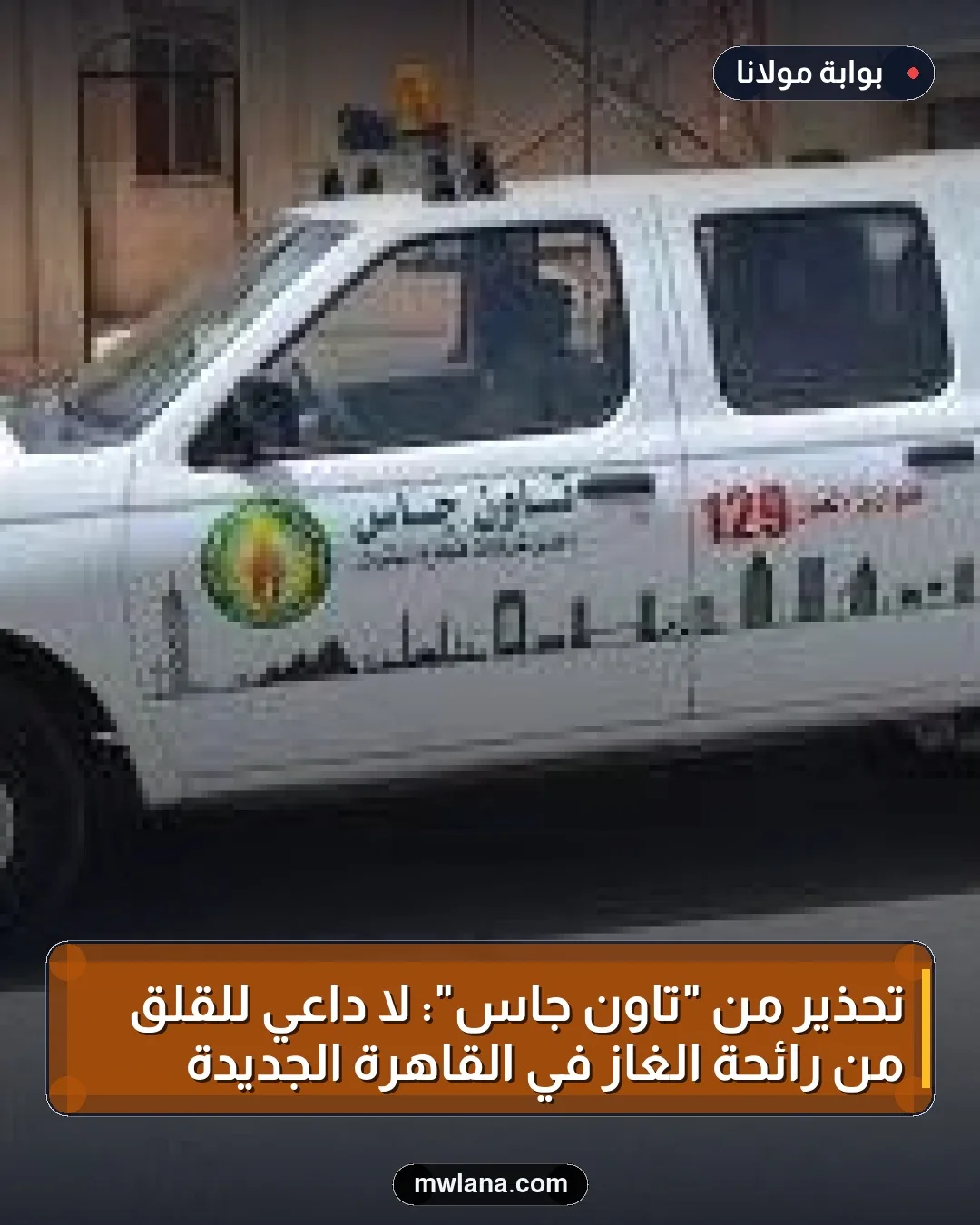 تحذير من "تاون جاس": لا داعي للقلق من رائحة الغاز في القاهرة الجديدة