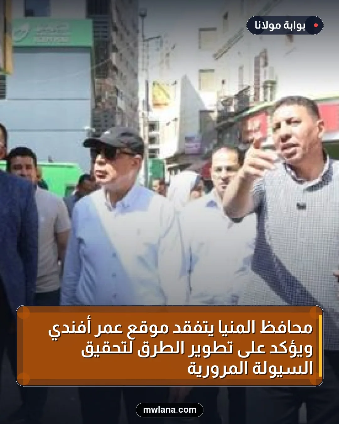 محافظ المنيا يتفقد موقع عمر أفندي ويؤكد على تطوير الطرق لتحقيق السيولة المرورية