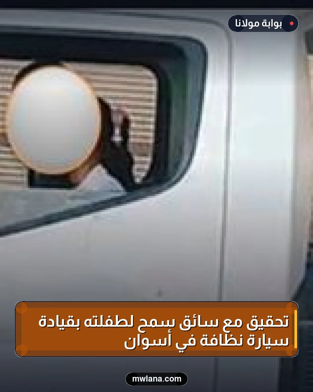 تحقيق مع سائق سمح لطفلته بقيادة سيارة نظافة في أسوان