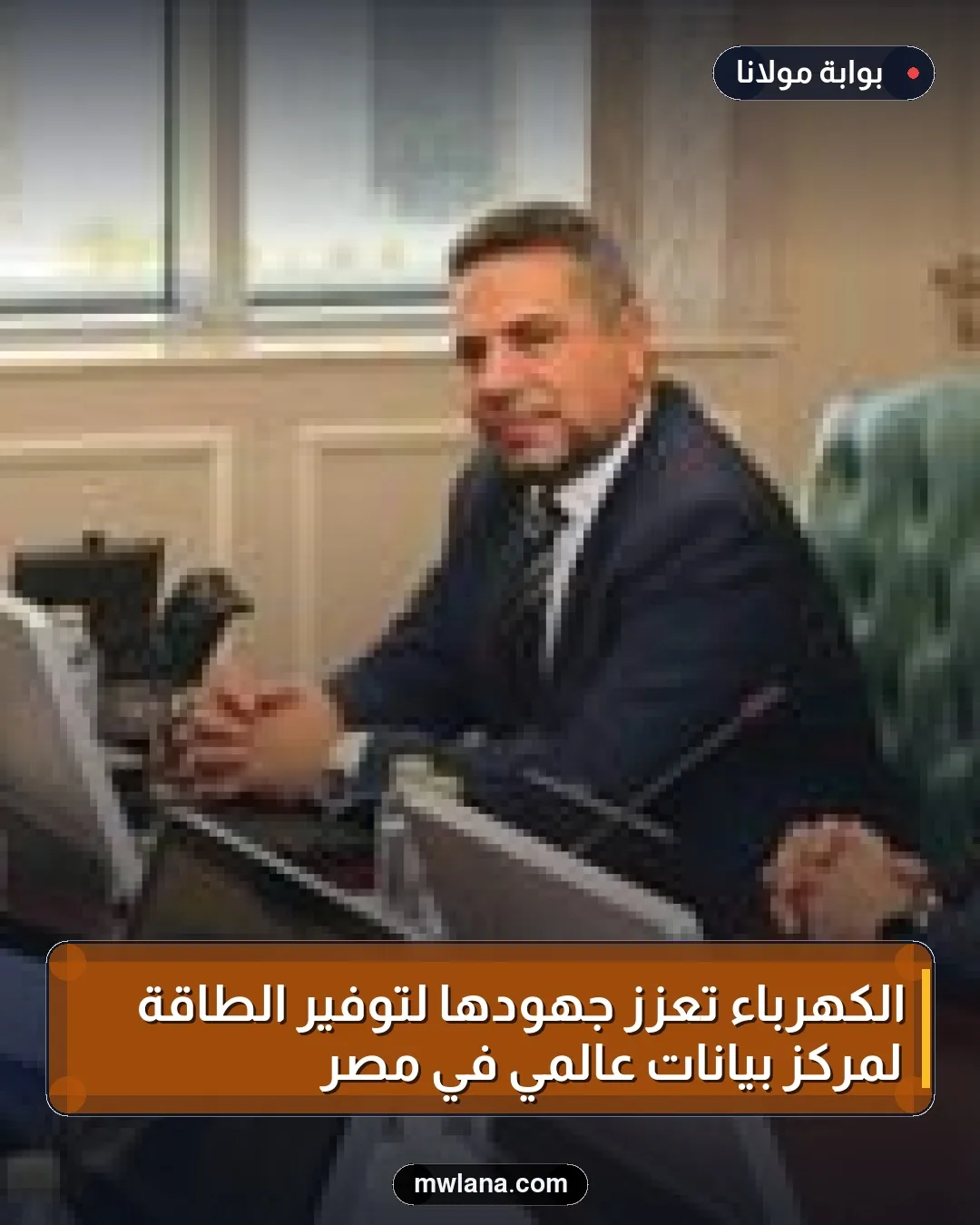 الكهرباء تعزز جهودها لتوفير الطاقة لمركز بيانات عالمي في مصر