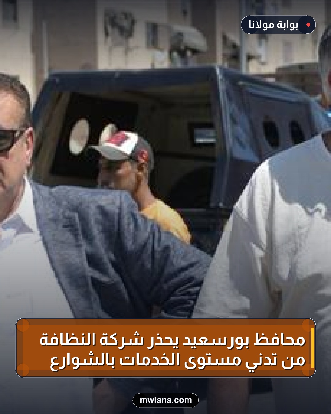 محافظ بورسعيد يحذر شركة النظافة من تدني مستوى الخدمات بالشوارع